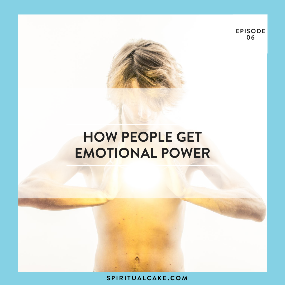 Episode 6 - How To Get Emotional Power - Spiritual Cake